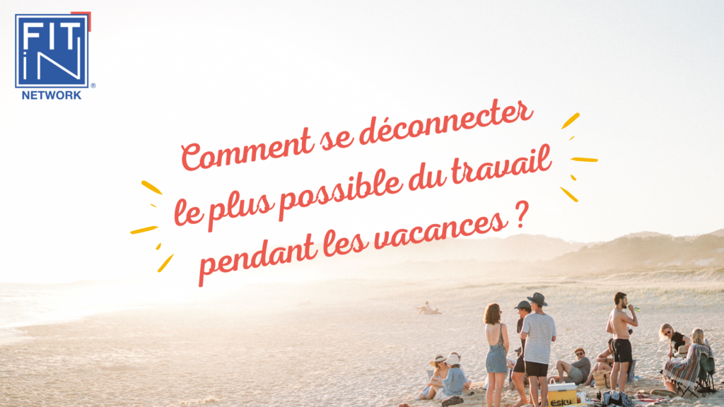 Comment se déconnecter le plus possible du travail pendant les vacances ?